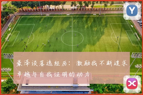 豪泽谈落选经历：激励我不断追求卓越与自我证明的动力