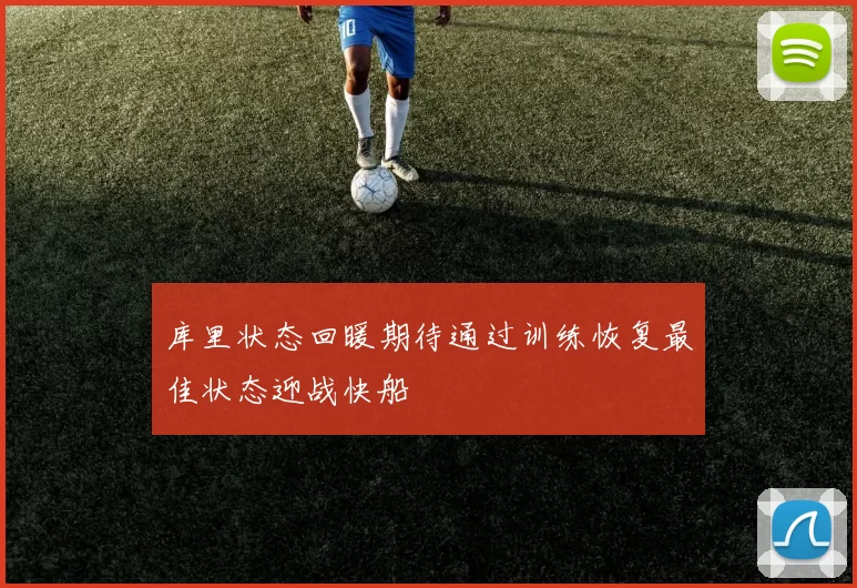 库里状态回暖期待通过训练恢复最佳状态迎战快船