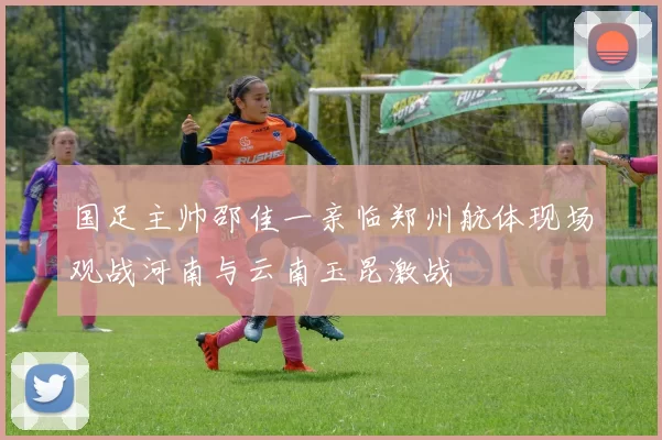 国足主帅邵佳一亲临郑州航体现场观战河南与云南玉昆激战