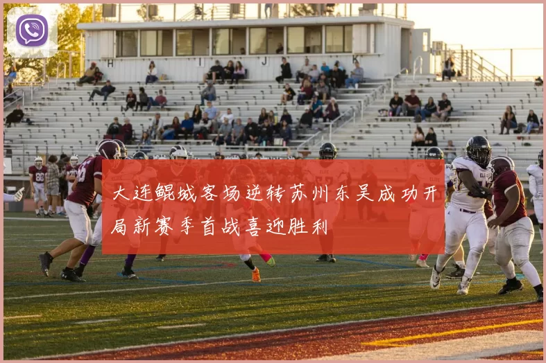 大连鲲城客场逆转苏州东吴成功开局新赛季首战喜迎胜利