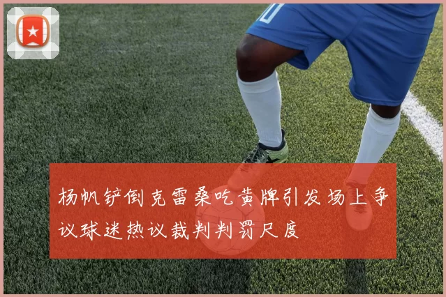 杨帆铲倒克雷桑吃黄牌引发场上争议球迷热议裁判判罚尺度