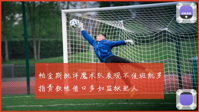 帕金斯批评魔术队表现不佳班凯罗指责教练借口多如监狱犯人