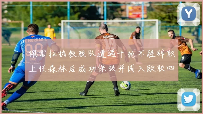 佩雷拉执教狼队遭遇十轮不胜辞职上任森林后成功保级并闯入欧联四强
