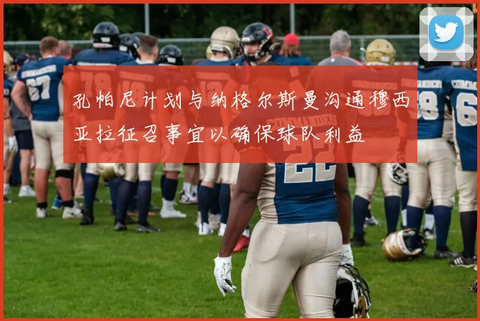 孔帕尼计划与纳格尔斯曼沟通穆西亚拉征召事宜以确保球队利益