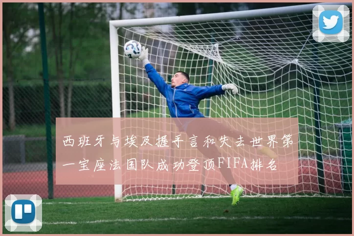 西班牙与埃及握手言和失去世界第一宝座法国队成功登顶FIFA排名