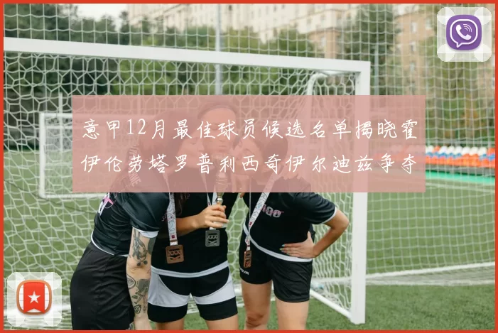 意甲12月最佳球员候选名单揭晓霍伊伦劳塔罗普利西奇伊尔迪兹争夺荣誉